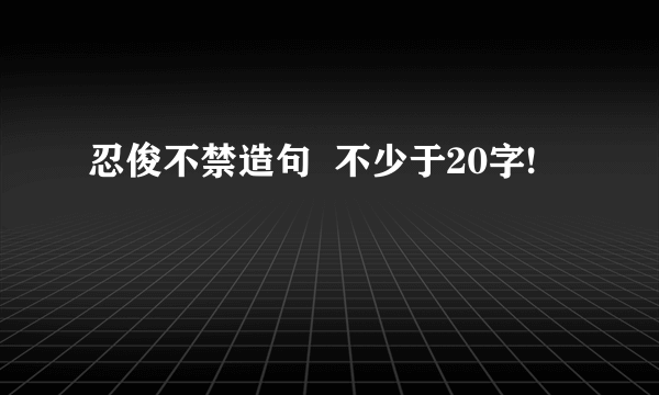 忍俊不禁造句  不少于20字!