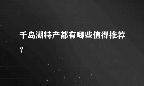 千岛湖特产都有哪些值得推荐？