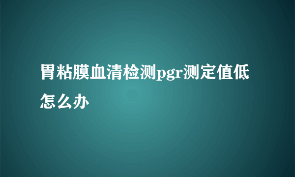 胃粘膜血清检测pgr测定值低怎么办