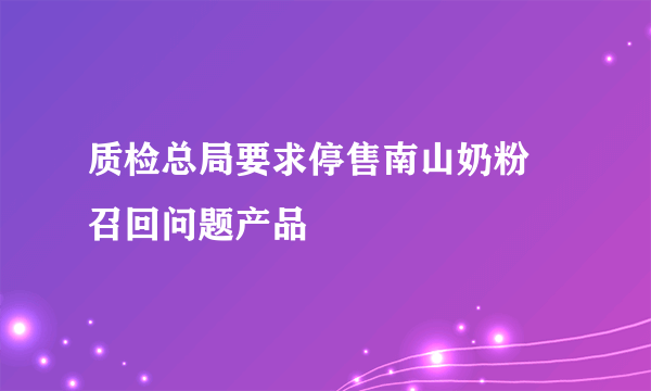 质检总局要求停售南山奶粉 召回问题产品