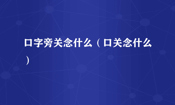 口字旁关念什么（口关念什么）