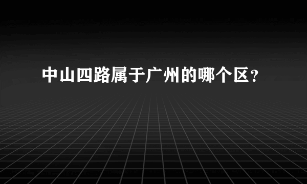 中山四路属于广州的哪个区？