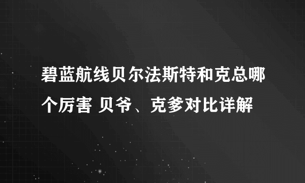 碧蓝航线贝尔法斯特和克总哪个厉害 贝爷、克爹对比详解