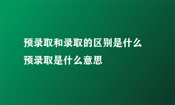 预录取和录取的区别是什么 预录取是什么意思