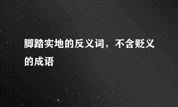 脚踏实地的反义词，不含贬义的成语