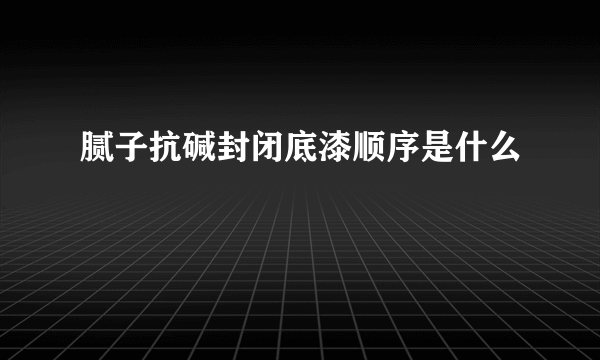 腻子抗碱封闭底漆顺序是什么