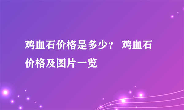 鸡血石价格是多少？ 鸡血石价格及图片一览