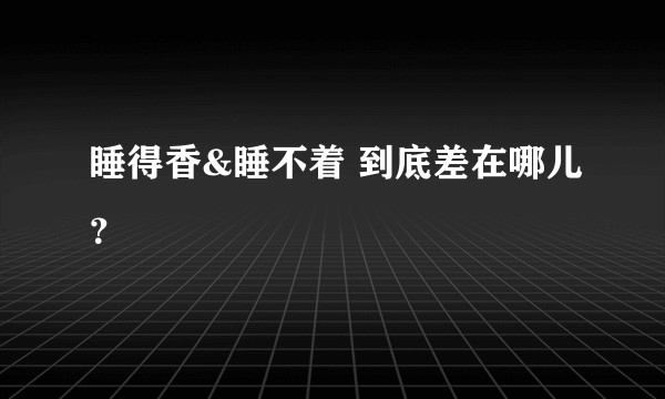 睡得香&睡不着 到底差在哪儿？