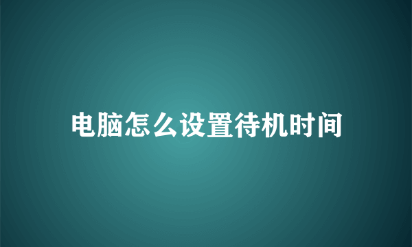 电脑怎么设置待机时间