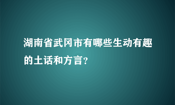 湖南省武冈市有哪些生动有趣的土话和方言？