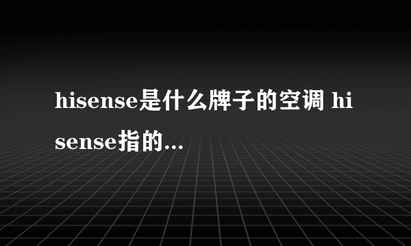 hisense是什么牌子的空调 hisense指的是什么牌子的空调