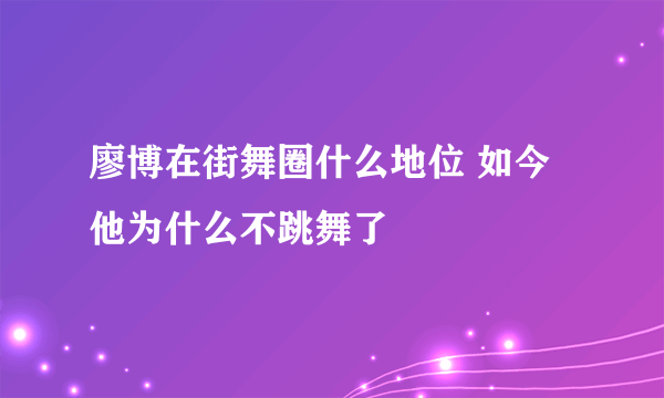 廖博在街舞圈什么地位 如今他为什么不跳舞了