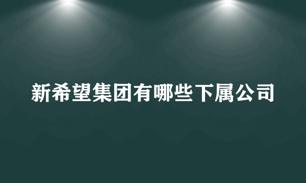 新希望集团有哪些下属公司