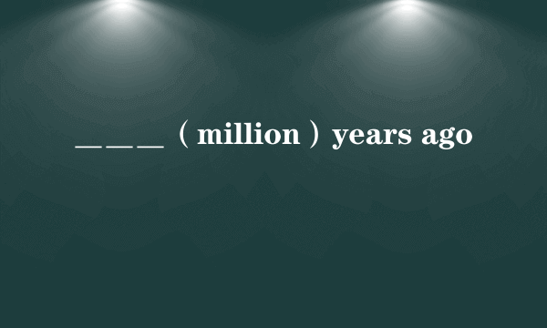 ＿＿＿（million）years ago