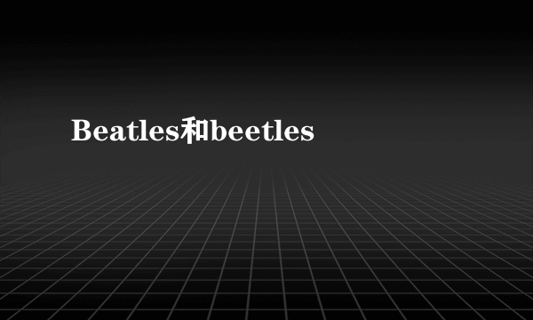 Beatles和beetles