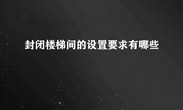 封闭楼梯间的设置要求有哪些