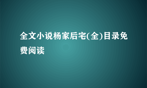 全文小说杨家后宅(全)目录免费阅读