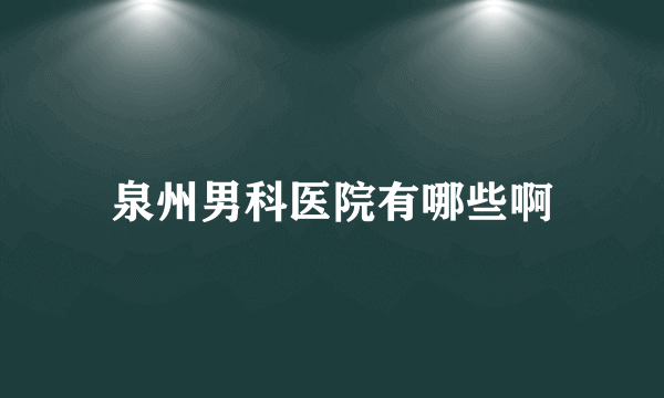 泉州男科医院有哪些啊