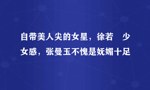 自带美人尖的女星，徐若瑄少女感，张曼玉不愧是妩媚十足