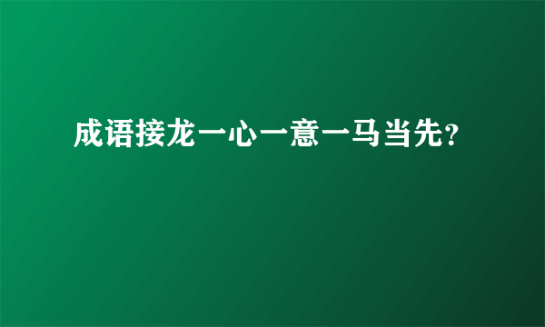 成语接龙一心一意一马当先？