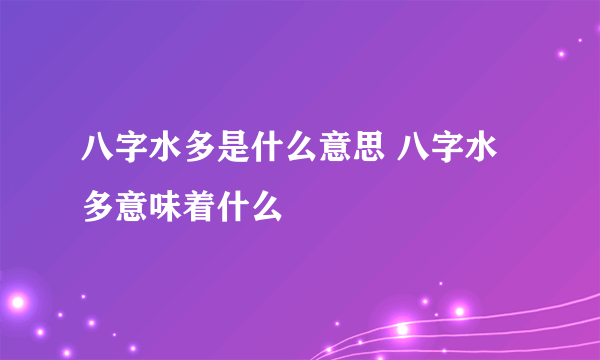 八字水多是什么意思 八字水多意味着什么