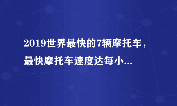 2019世界最快的7辆摩托车，最快摩托车速度达每小时676公里