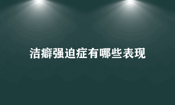 洁癖强迫症有哪些表现