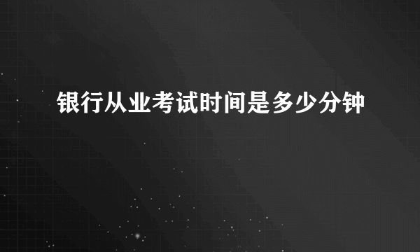 银行从业考试时间是多少分钟