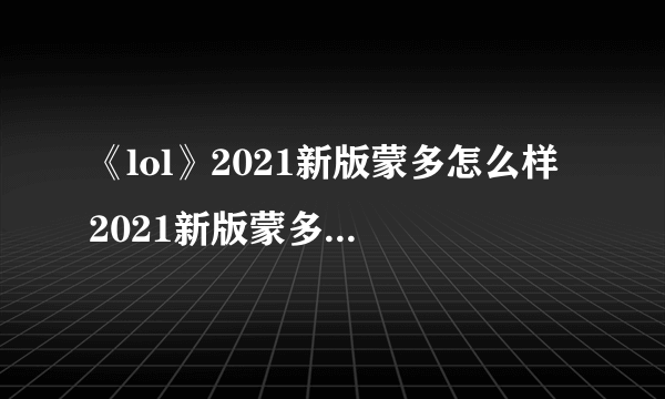 《lol》2021新版蒙多怎么样 2021新版蒙多技能属性一览