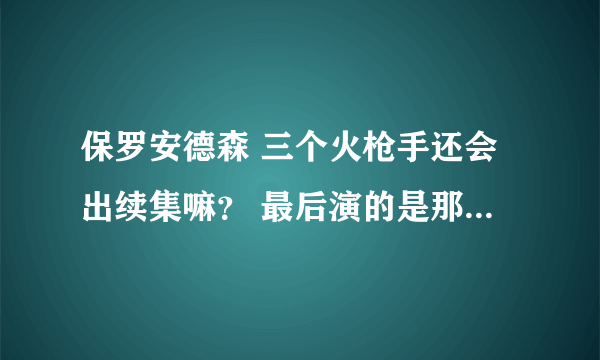 保罗安德森 三个火枪手还会出续集嘛？ 最后演的是那个坏人开着飞艇和船去攻打新西兰