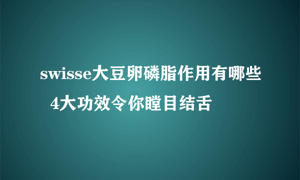 swisse大豆卵磷脂作用有哪些  4大功效令你瞠目结舌