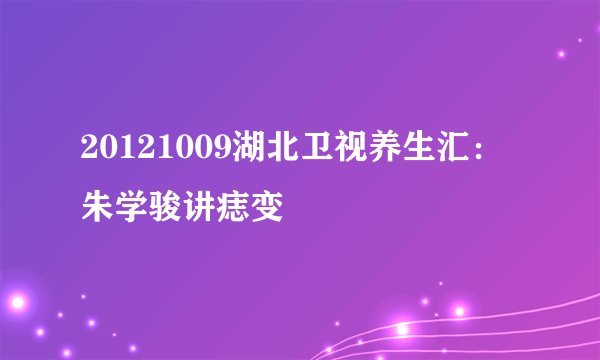 20121009湖北卫视养生汇：朱学骏讲痣变