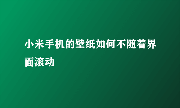 小米手机的壁纸如何不随着界面滚动