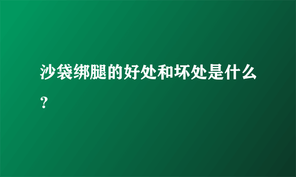 沙袋绑腿的好处和坏处是什么？