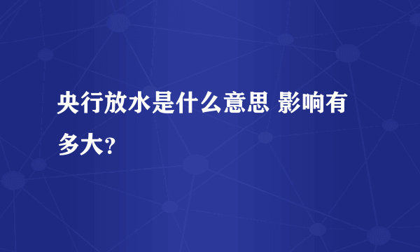 央行放水是什么意思 影响有多大？