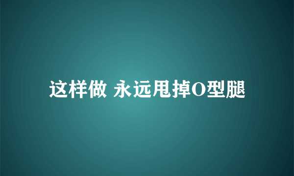 这样做 永远甩掉O型腿