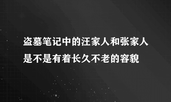 盗墓笔记中的汪家人和张家人是不是有着长久不老的容貌