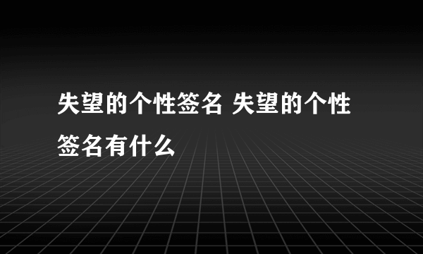 失望的个性签名 失望的个性签名有什么