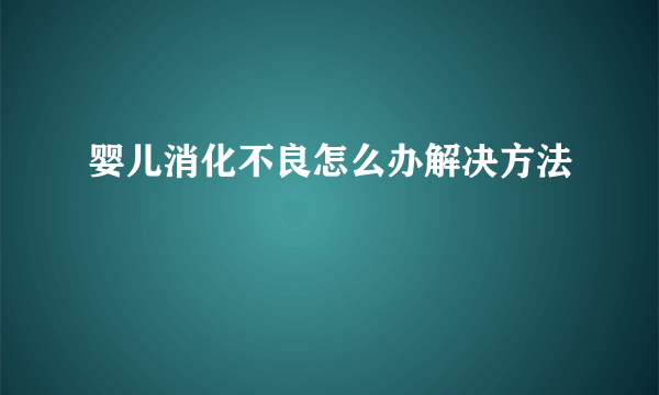 婴儿消化不良怎么办解决方法