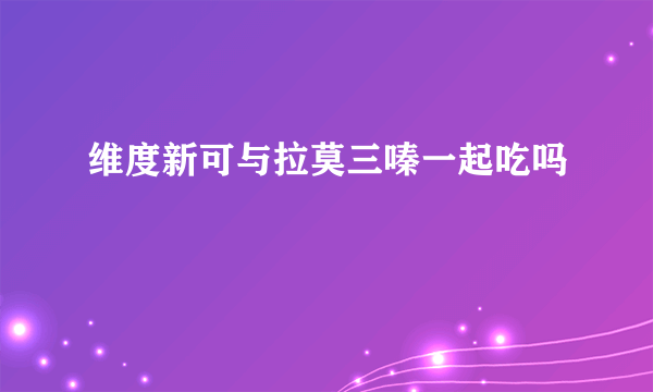 维度新可与拉莫三嗪一起吃吗