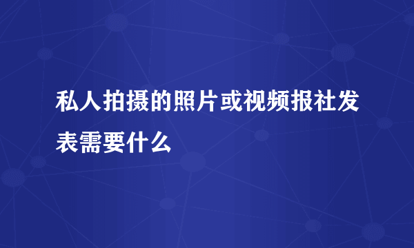 私人拍摄的照片或视频报社发表需要什么