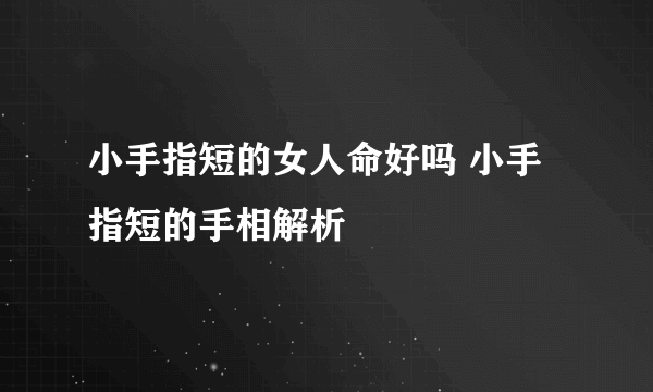 小手指短的女人命好吗 小手指短的手相解析