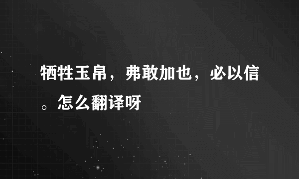 牺牲玉帛，弗敢加也，必以信。怎么翻译呀