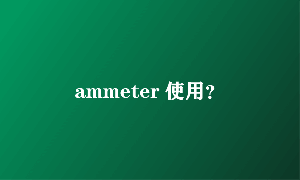 ammeter 使用？