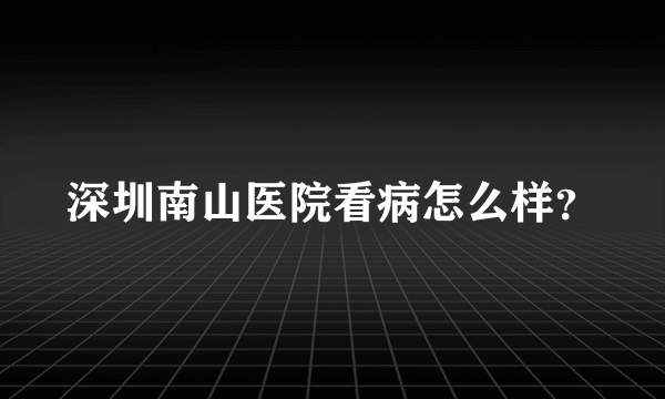 深圳南山医院看病怎么样？