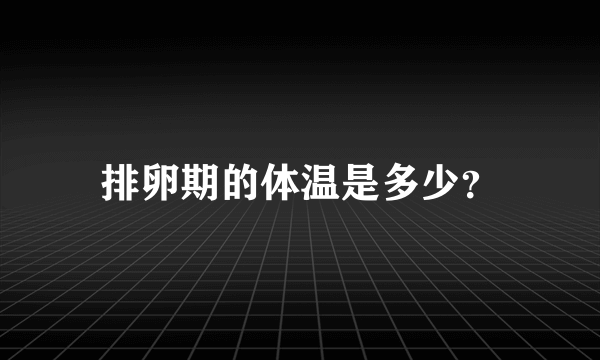 排卵期的体温是多少？