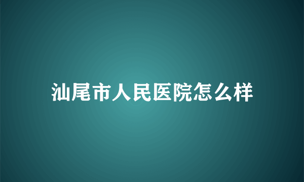 汕尾市人民医院怎么样