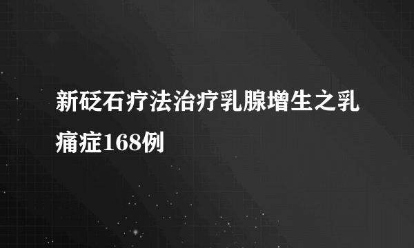 新砭石疗法治疗乳腺增生之乳痛症168例