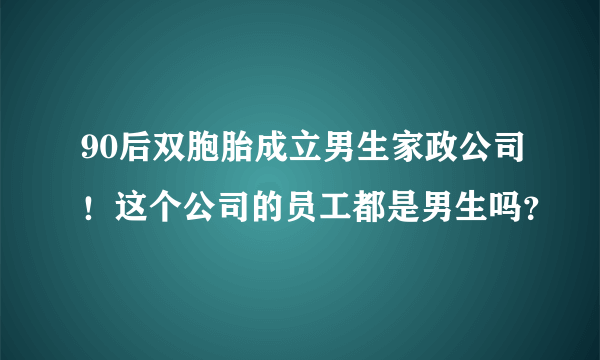 90后双胞胎成立男生家政公司！这个公司的员工都是男生吗？