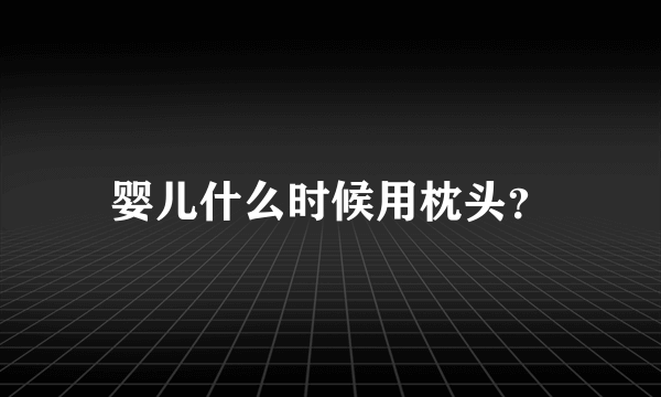 婴儿什么时候用枕头？